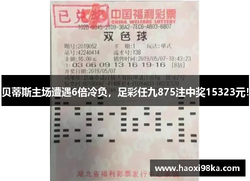 贝蒂斯主场遭遇6倍冷负，足彩任九875注中奖15323元！