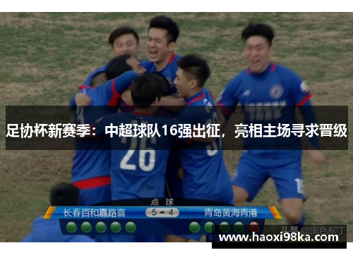 足协杯新赛季：中超球队16强出征，亮相主场寻求晋级