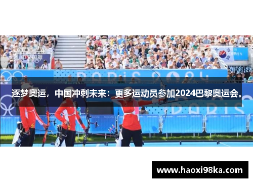 逐梦奥运，中国冲刺未来：更多运动员参加2024巴黎奥运会。