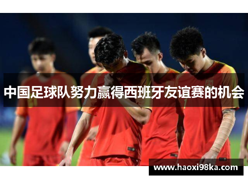 中国足球队努力赢得西班牙友谊赛的机会